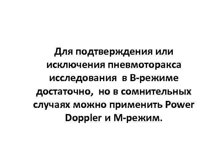 Для подтверждения или исключения пневмоторакса исследования в В-режиме достаточно, но в сомнительных случаях можно