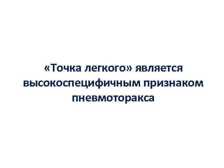  «Точка легкого» является высокоспецифичным признаком пневмоторакса 