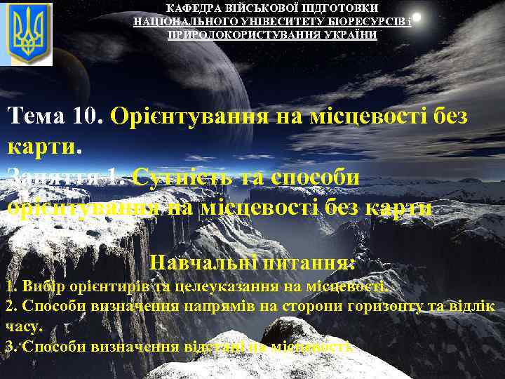 КАФЕДРА ВІЙСЬКОВОЇ ПІДГОТОВКИ НАЦІОНАЛЬНОГО УНІВЕСИТЕТУ БІОРЕСУРСІВ і ПРИРОДОКОРИСТУВАННЯ УКРАЇНИ Тема 10. Орієнтування на місцевості