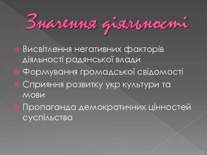 Значення діяльності Висвітлення негативних факторів діяльності радянської влади Формування громадської свідомості Сприяння розвитку укр