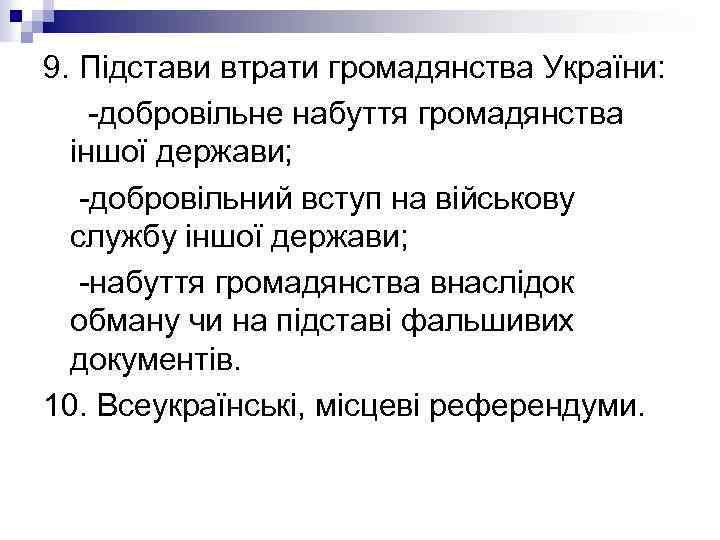 9. Підстави втрати громадянства України: -добровільне набуття громадянства іншої держави; -добровільний вступ на військову
