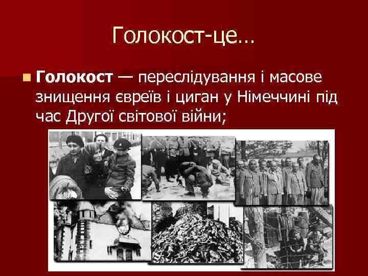 Голокост-це… n Голокост — переслідування і масове знищення євреїв і циган у Німеччині під