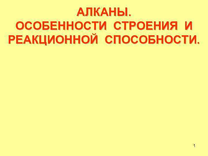 АЛКАНЫ. ОСОБЕННОСТИ СТРОЕНИЯ И РЕАКЦИОННОЙ СПОСОБНОСТИ. 1 