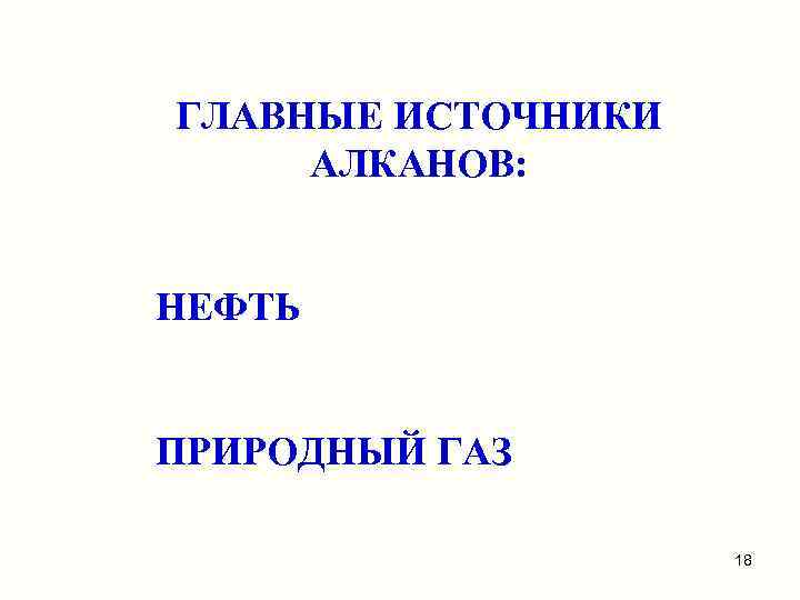 ГЛАВНЫЕ ИСТОЧНИКИ АЛКАНОВ: НЕФТЬ ПРИРОДНЫЙ ГАЗ 18 