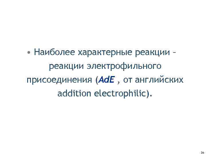 • Наиболее характерные реакции – реакции электрофильного присоединения (Аd. E , от английских
