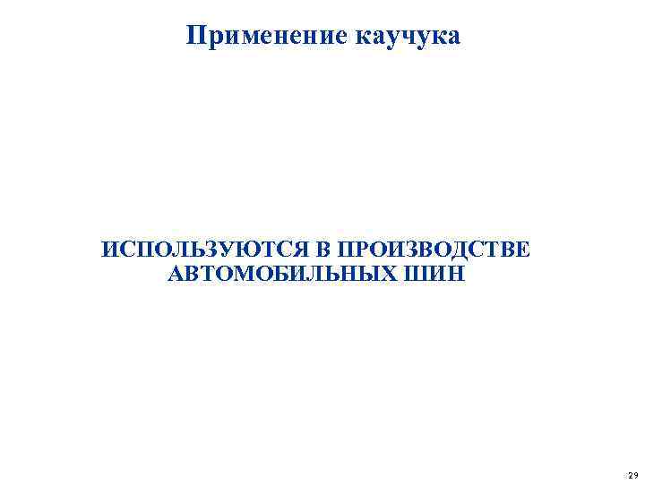 Применение каучука ИСПОЛЬЗУЮТСЯ В ПРОИЗВОДСТВЕ АВТОМОБИЛЬНЫХ ШИН 29 