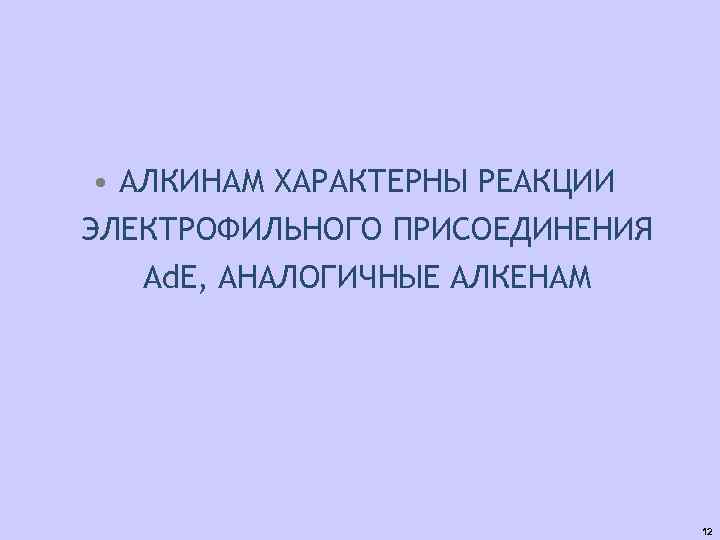  • АЛКИНАМ ХАРАКТЕРНЫ РЕАКЦИИ ЭЛЕКТРОФИЛЬНОГО ПРИСОЕДИНЕНИЯ Ad. E, АНАЛОГИЧНЫЕ АЛКЕНАМ 12 