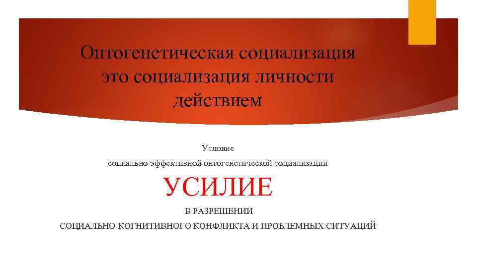 Онтогенетическая социализация это социализация личности действием Условие социально-эффективной онтогенетической социализации УСИЛИЕ В РАЗРЕШЕНИИ СОЦИАЛЬНО-КОГНИТИВНОГО