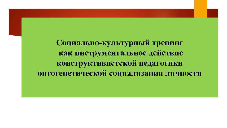 Социально-культурный тренинг как инструментальное действие конструктивистской педагогики онтогенетической социализации личности 