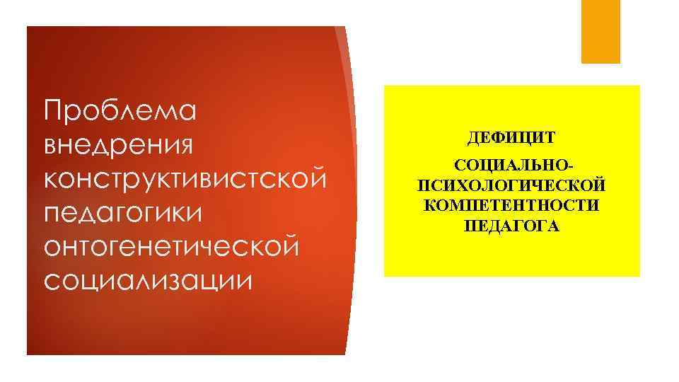 Проблема внедрения конструктивистской педагогики онтогенетической социализации ДЕФИЦИТ СОЦИАЛЬНОПСИХОЛОГИЧЕСКОЙ КОМПЕТЕНТНОСТИ ПЕДАГОГА 