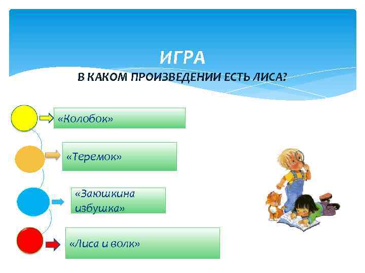 ИГРА В КАКОМ ПРОИЗВЕДЕНИИ ЕСТЬ ЛИСА? «Колобок» «Теремок» «Заюшкина избушка» «Лиса и волк» 