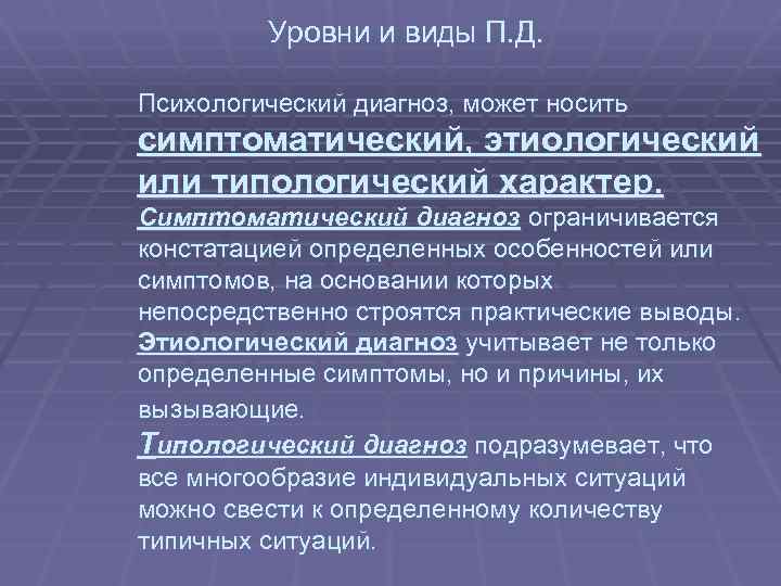  Уровни и виды П. Д. Психологический диагноз, может носить симптоматический, этиологический или типологический