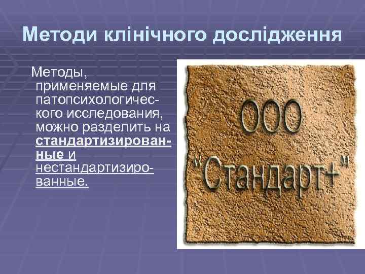 Методи клінічного дослідження Методы, применяемые для патопсихологичес кого исследования, можно разделить на стандартизированные и