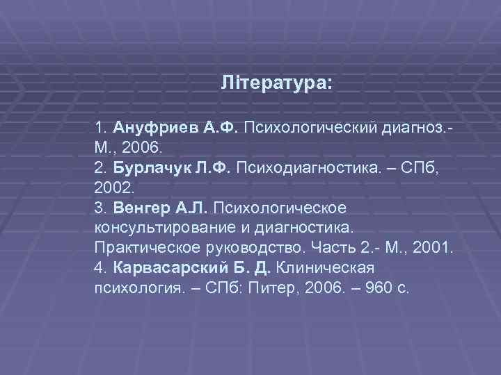  Література: 1. Ануфриев А. Ф. Психологический диагноз. М. , 2006. 2. Бурлачук Л.