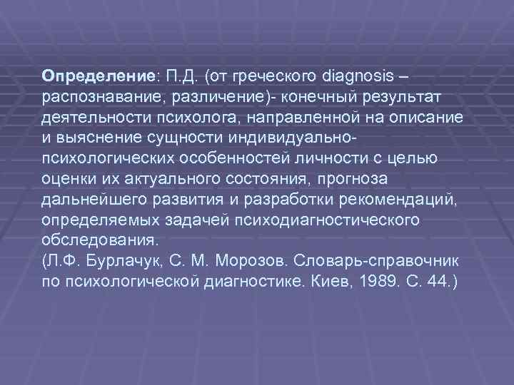 Определение: П. Д. (от греческого diagnosis – распознавание, различение) конечный результат деятельности психолога, направленной