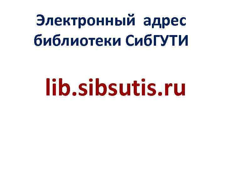 Электронный адрес библиотеки Сиб. ГУТИ lib. sibsutis. ru 