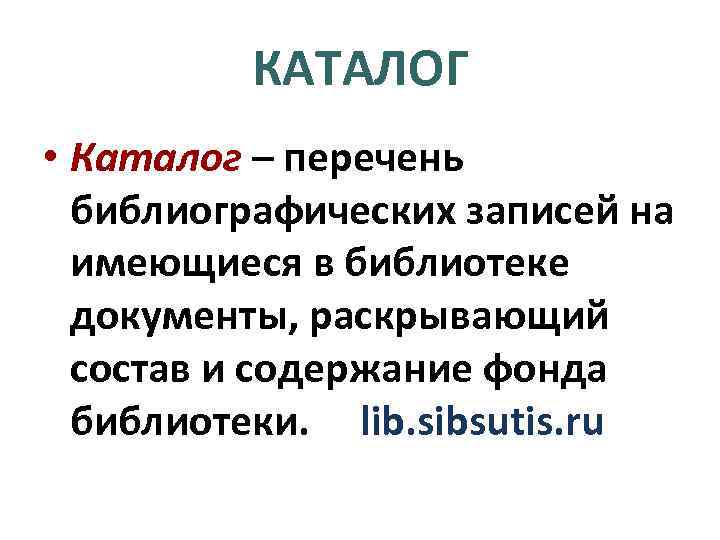 КАТАЛОГ • Каталог – перечень библиографических записей на имеющиеся в библиотеке документы, раскрывающий состав