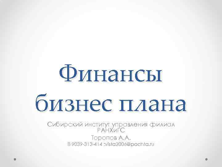 Финансы бизнес плана Сибирский институт управления филиал РАНХи. ГС Торопов А. А. 8 9039