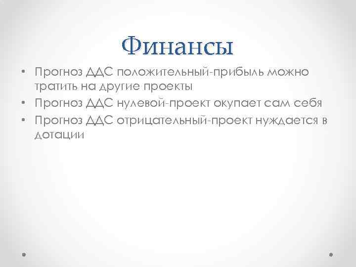 Финансы • Прогноз ДДС положительный-прибыль можно тратить на другие проекты • Прогноз ДДС нулевой-проект
