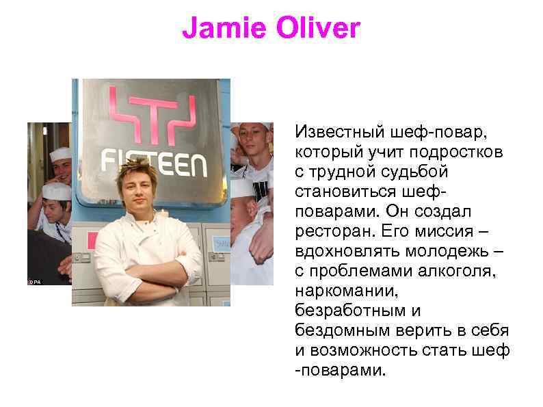 Jamie Oliver Известный шеф-повар, который учит подростков с трудной судьбой становиться шефповарами. Он создал