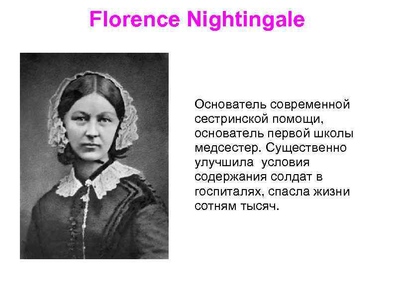 Florence Nightingale Основатель современной сестринской помощи, основатель первой школы медсестер. Существенно улучшила условия содержания