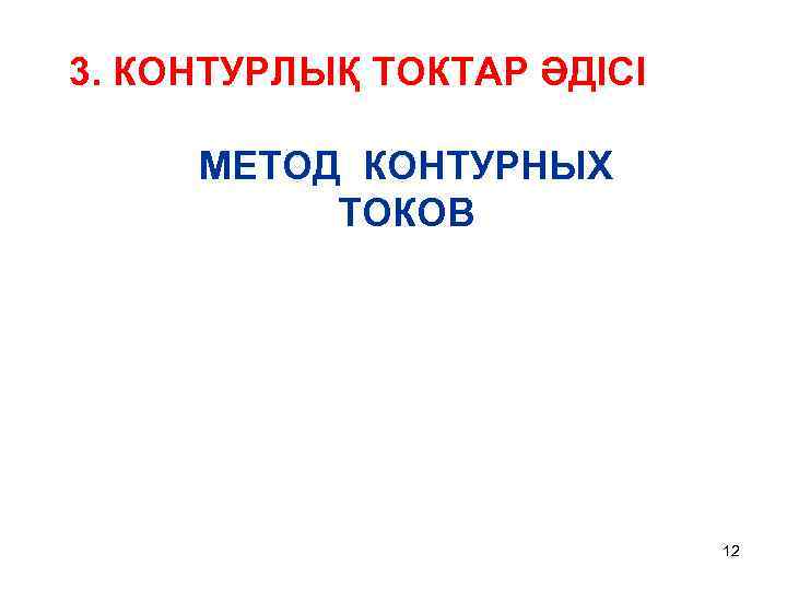 3. КОНТУРЛЫҚ ТОКТАР ӘДІСІ МЕТОД КОНТУРНЫХ ТОКОВ 12 