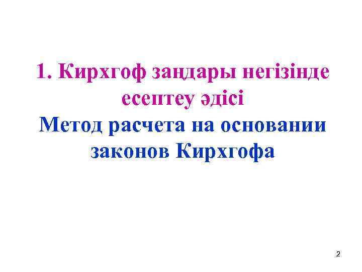 1. Кирхгоф заңдары негізінде есептеу әдісі Метод расчета на основании законов Кирхгофа 2 