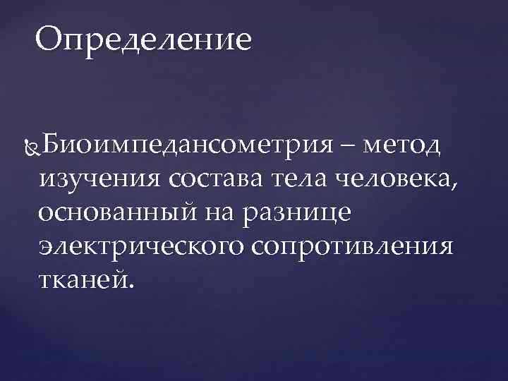 Определение Биоимпедансометрия – метод изучения состава тела человека, основанный на разнице электрического сопротивления тканей.