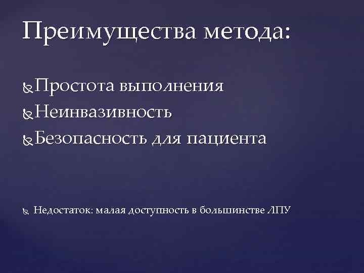 Преимущества метода: Простота выполнения Неинвазивность Безопасность для пациента Недостаток: малая доступность в большинстве ЛПУ
