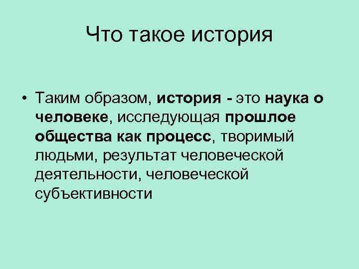 Что такое история • Таким образом, история - это наука о человеке, исследующая прошлое