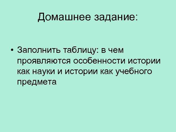 Домашнее задание: • Заполнить таблицу: в чем проявляются особенности истории как науки и истории