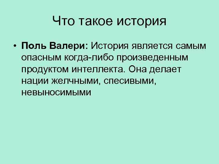 Что такое история • Поль Валери: История является самым опасным когда-либо произведенным продуктом интеллекта.