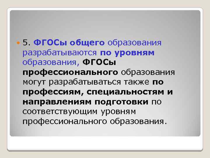  5. ФГОСы общего образования разрабатываются по уровням образования, ФГОСы профессионального образования могут разрабатываться