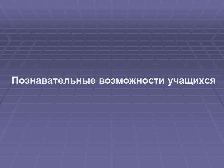 Познавательные возможности учащихся 