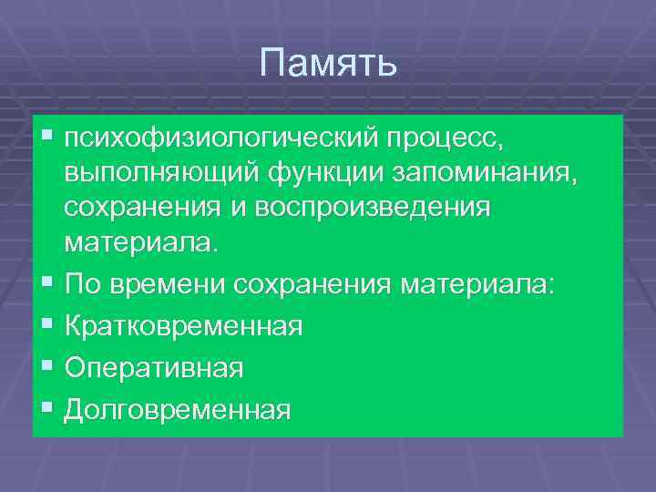 Память § психофизиологический процесс, выполняющий функции запоминания, сохранения и воспроизведения материала. § По времени