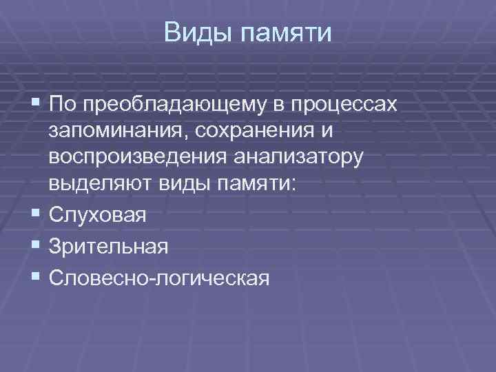 Виды памяти § По преобладающему в процессах запоминания, сохранения и воспроизведения анализатору выделяют виды