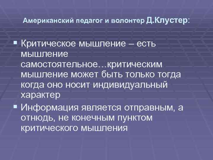 Американский педагог и волонтер Д. Клустер: § Критическое мышление – есть мышление самостоятельное…критическим мышление