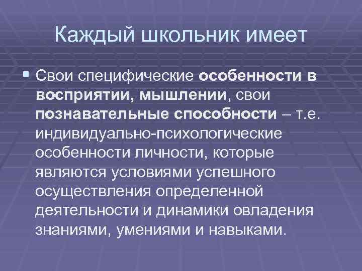 Каждый школьник имеет § Свои специфические особенности в восприятии, мышлении, свои познавательные способности –