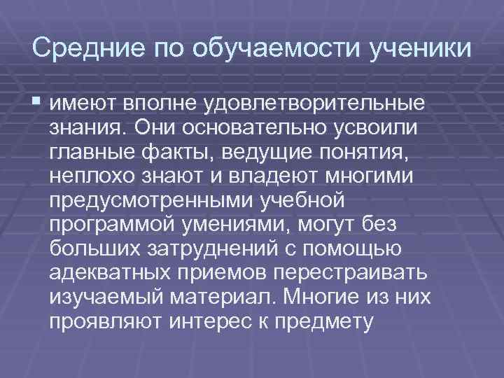 Средние по обучаемости ученики § имеют вполне удовлетворительные знания. Они основательно усвоили главные факты,