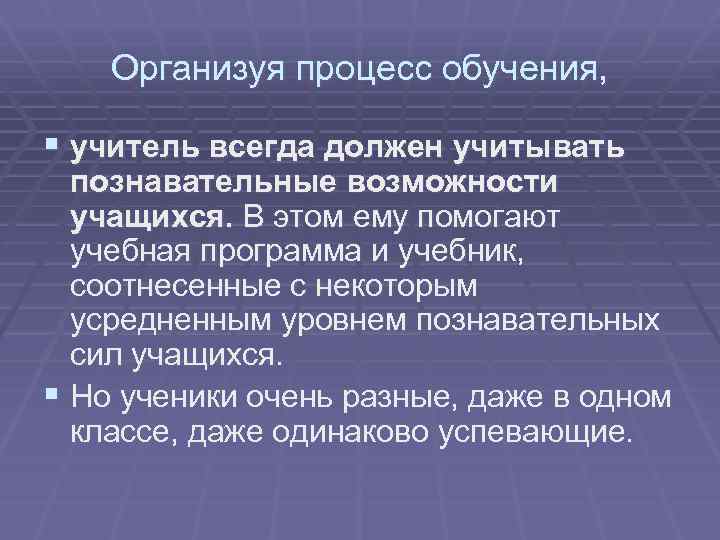 Организуя процесс обучения, § учитель всегда должен учитывать познавательные возможности учащихся. В этом ему