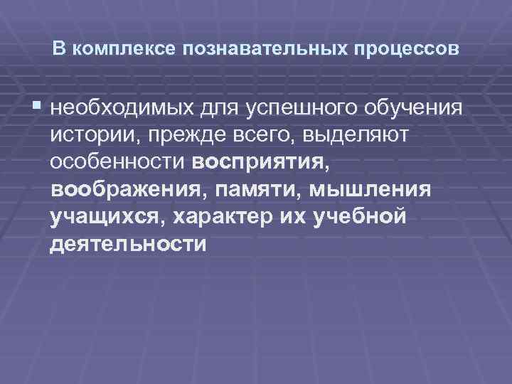 В комплексе познавательных процессов § необходимых для успешного обучения истории, прежде всего, выделяют особенности