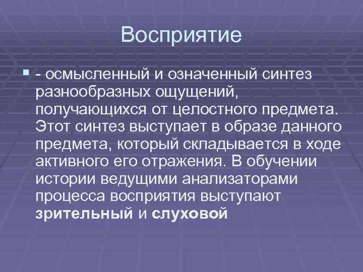 Восприятие § - осмысленный и означенный синтез разнообразных ощущений, получающихся от целостного предмета. Этот