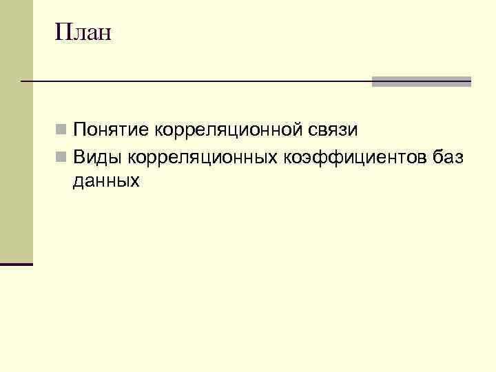 План n Понятие корреляционной связи n Виды корреляционных коэффициентов баз данных 