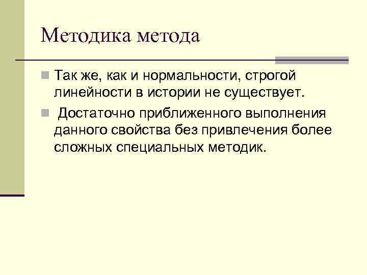 Методика метода n Так же, как и нормальности, строгой линейности в истории не существует.