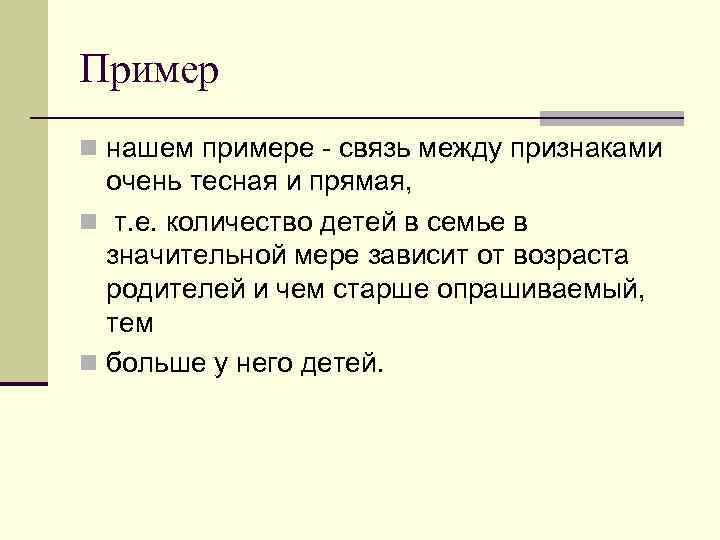 Пример n нашем примере - связь между признаками очень тесная и прямая, n т.