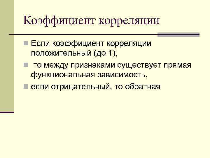 Коэффициент корреляции n Если коэффициент корреляции положительный (до 1), n то между признаками существует