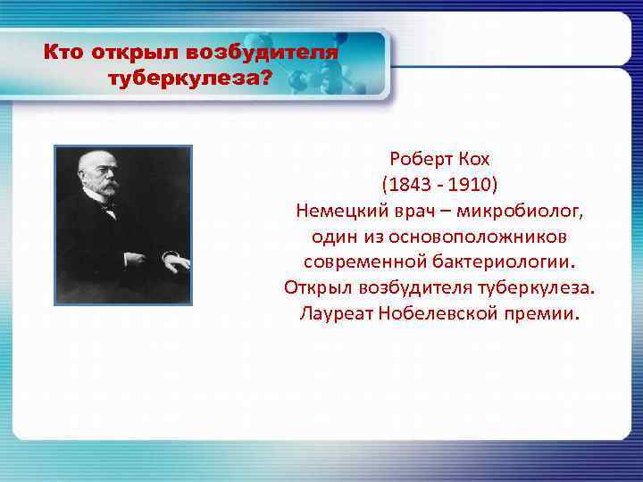 Кто открыл возбудителя туберкулеза? Роберт Кох (1843 - 1910) Немецкий врач – микробиолог, один