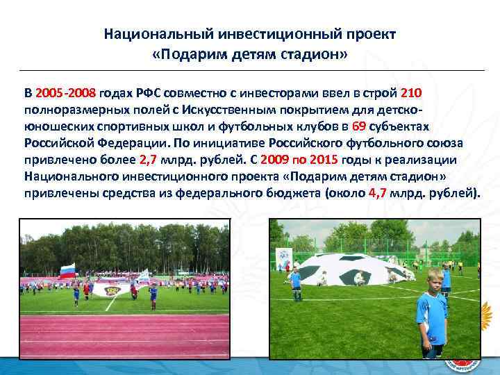 Национальный инвестиционный проект «Подарим детям стадион» В 2005 -2008 годах РФС совместно с инвесторами