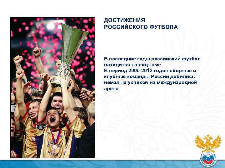 ДОСТИЖЕНИЯ РОССИЙСКОГО ФУТБОЛА В последние годы российский футбол находится на подъеме. В период 2005