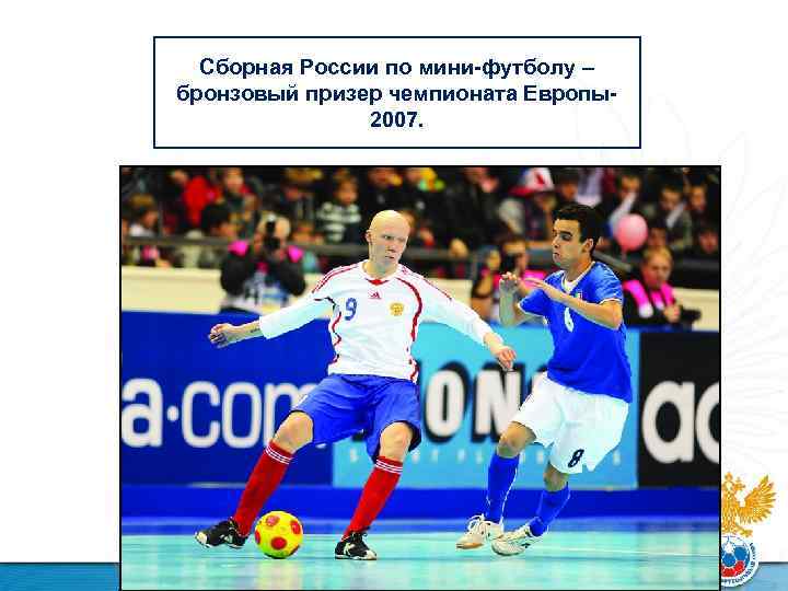 Сборная России по мини-футболу – бронзовый призер чемпионата Европы2007. 